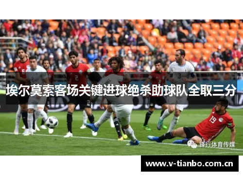 埃尔莫索客场关键进球绝杀助球队全取三分