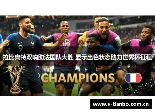拉比奥特双响助法国队大胜 显示出色状态助力世界杯征程